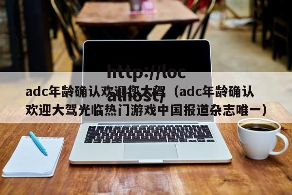 adc年龄确认欢迎您大驾（adc年龄确认欢迎大驾光临热门游戏中国报道杂志唯一）