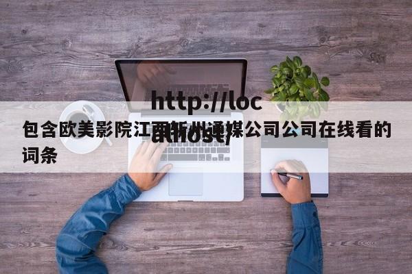 包含欧美影院江西斩州通媒公司公司在线看的词条