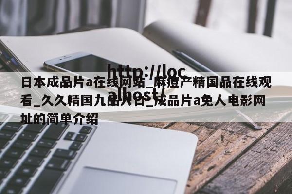 日本成品片a在线网站_麻痘产精国品在线观看_久久精国九品入口_成品片a免人电影网址的简单介绍