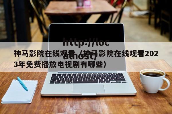 神马影院在线观看（神马影院在线观看2023年免费播放电视剧有哪些）