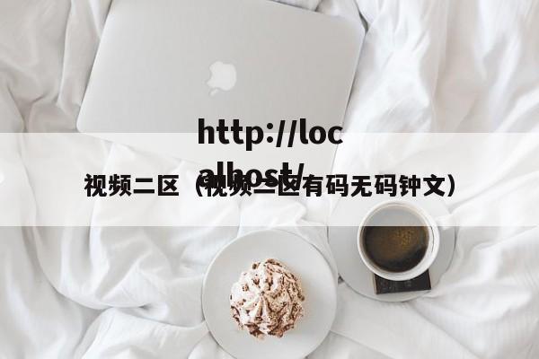 视频二区（视频二区有码无码钟文）