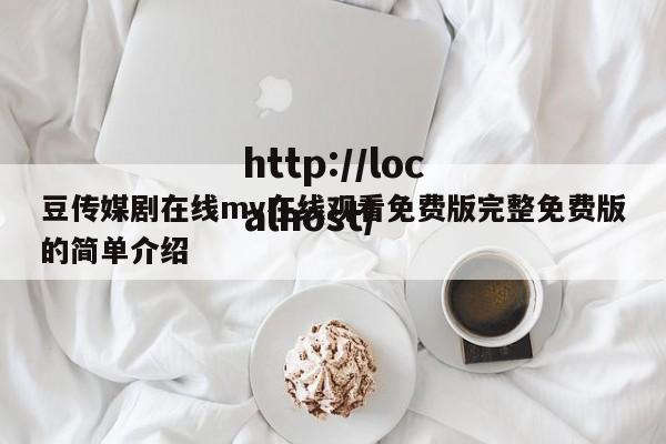 豆传媒剧在线mv在线观看免费版完整免费版的简单介绍