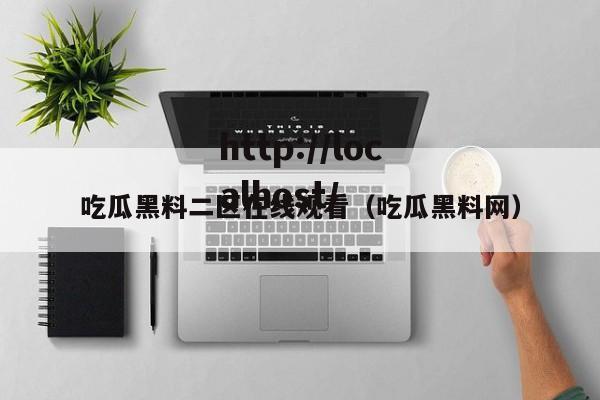吃瓜黑料二区在线观看（吃瓜黑料网）