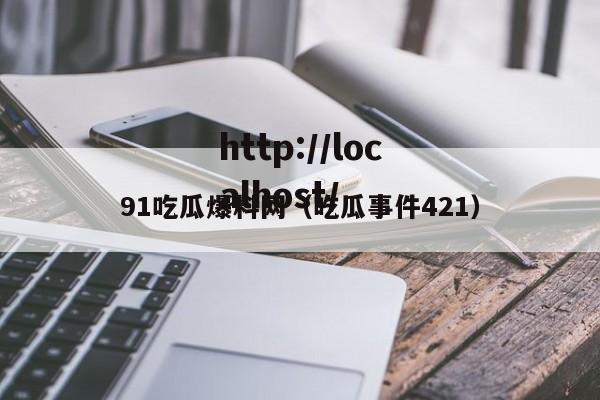 91吃瓜爆料网（吃瓜事件421）