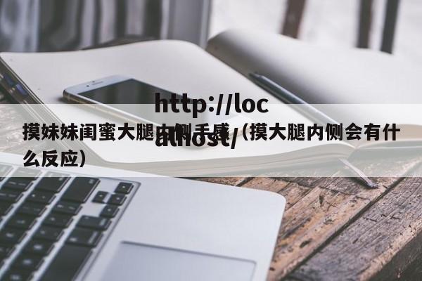 摸妹妹闺蜜大腿内侧手感（摸大腿内侧会有什么反应）