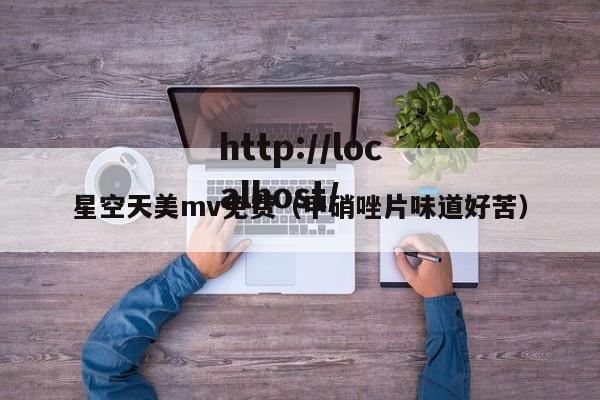 星空天美mv免费（甲硝唑片味道好苦）