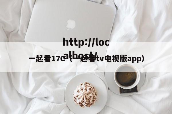一起看17C（一起看tv电视版app）
