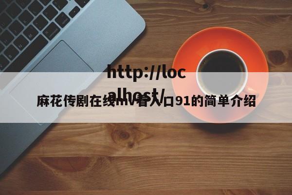 麻花传剧在线mv看入口91的简单介绍