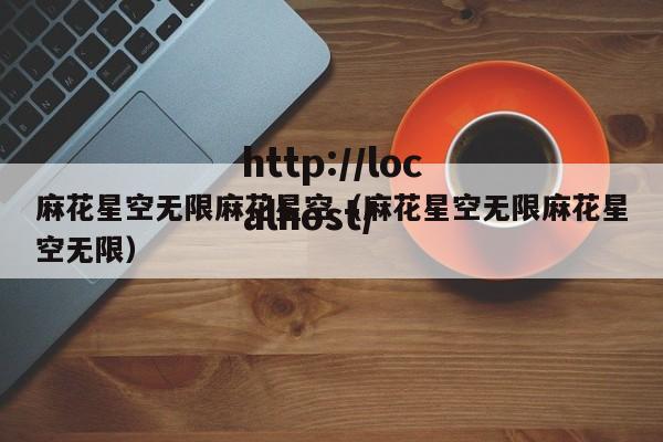 麻花星空无限麻花星空（麻花星空无限麻花星空无限）