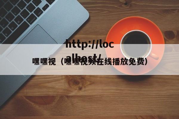 嘿嘿视（嘿嘿视频在线播放免费）